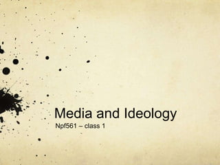 Media and Ideology Npf561 – class 1 