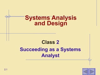 Systems Analysis
          and Design


              Class 2
      Succeeding as a Systems
              Analyst

2.1
 