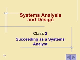 Systems Analysis
          and Design

              Class 2
      Succeeding as a Systems
              Analyst

2.1
 