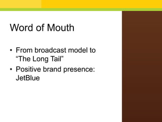 Word of Mouth
• From broadcast model to
“The Long Tail”
• Positive brand presence:
JetBlue
 