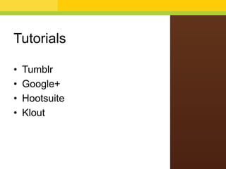 Tutorials
• Tumblr
• Google+
• Hootsuite
• Klout
 