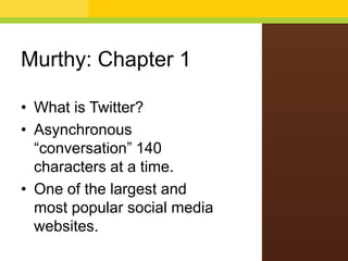 Murthy: Chapter 1
• What is Twitter?
• Asynchronous
“conversation” 140
characters at a time.
• One of the largest and
most popular social media
websites.
 