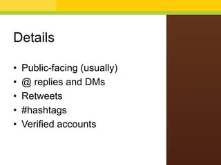 Details
• Public-facing (usually)
• @ replies and DMs
• Retweets
• #hashtags
• Verified accounts
 