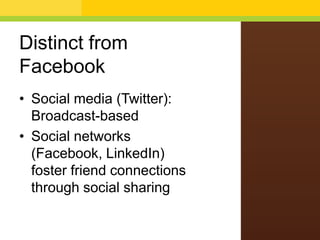 Distinct from
Facebook
• Social media (Twitter):
Broadcast-based
• Social networks
(Facebook, LinkedIn)
foster friend connections
through social sharing
 