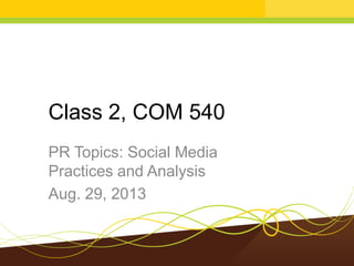 Class 2, COM 540
PR Topics: Social Media
Practices and Analysis
Aug. 29, 2013
 
