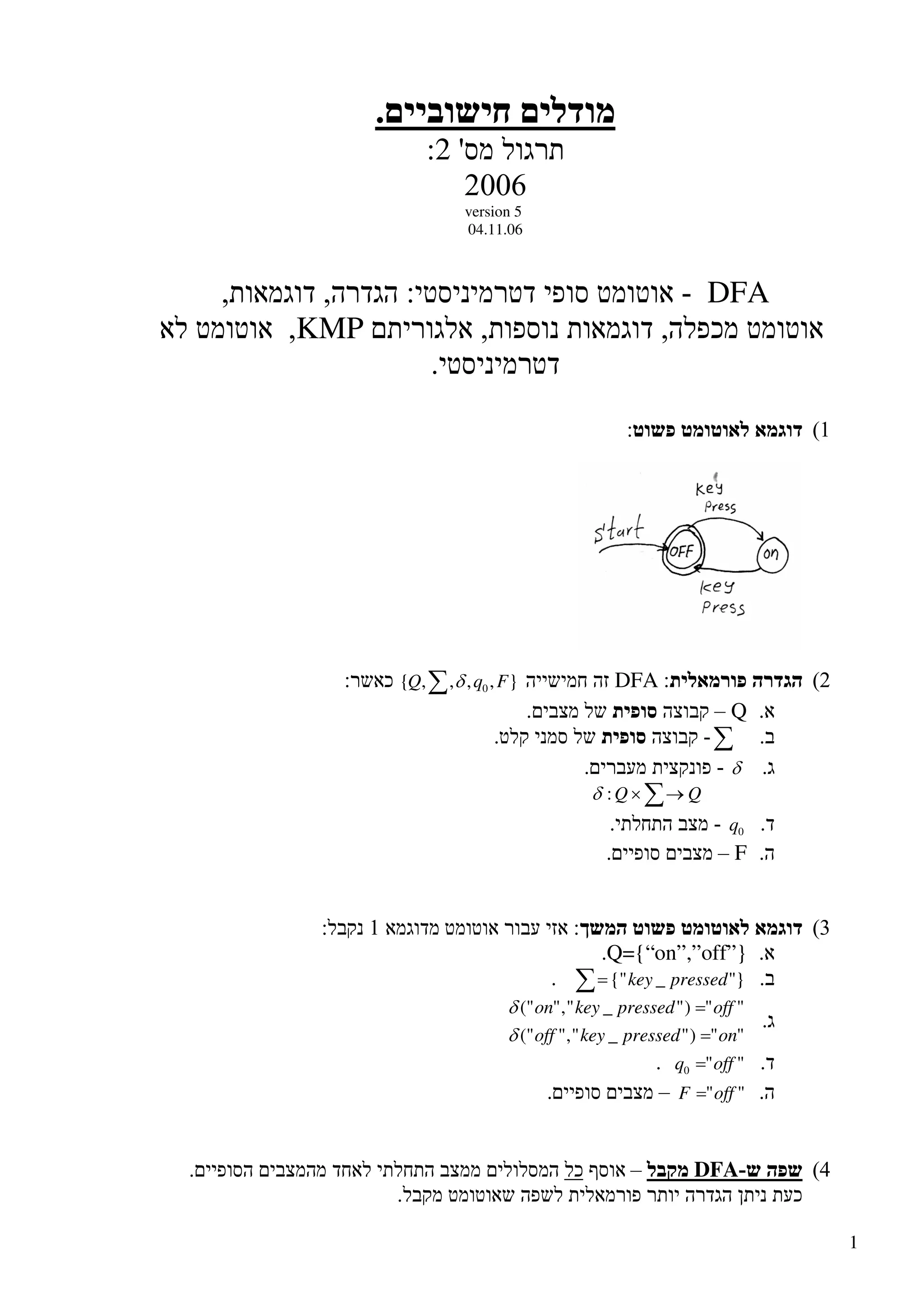1
:2
version 5
04.11.06
DFA
KMP
DFA∑ },,,,{ 0 FqQ δ
Q
∑
δ
∑→× QQ:δ
0q
F
Q={“on”,”off”}
∑= }"_{" pressedkey
"")"_","("
"")"_","("
onpressedkeyoff
offpressedkeyon
=
=
δ
δ
""0 offq =
""offF =
DFA
 