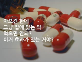 아프긴 한데
그냥 집에 있는 약
먹으면 안되?
이거 효과가 있는 거야?
 