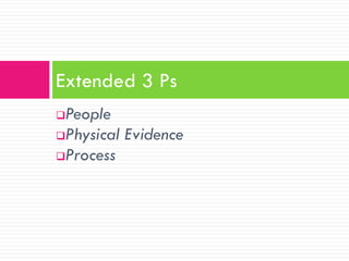 People
Physical Evidence
Process
Extended 3 Ps
 