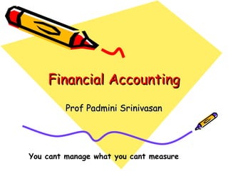Financial AccountingFinancial Accounting
Prof Padmini SrinivasanProf Padmini Srinivasan
You cant manage what you cant measure
 