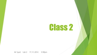 Class 2 
Mr Syed Lab 2 17.11.2014 2:00pm 
 