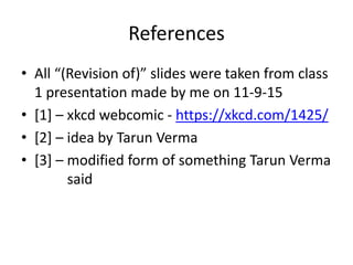 References
• All “(Revision of)” slides were taken from class
1 presentation made by me on 11-9-15
• [1] – xkcd webcomic - https://xkcd.com/1425/
• [2] – idea by Tarun Verma
• [3] – modified form of something Tarun Verma
said
 