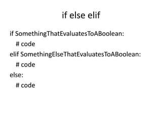 if else elif
if SomethingThatEvaluatesToABoolean:
# code
elif SomethingElseThatEvaluatesToABoolean:
# code
else:
# code
 