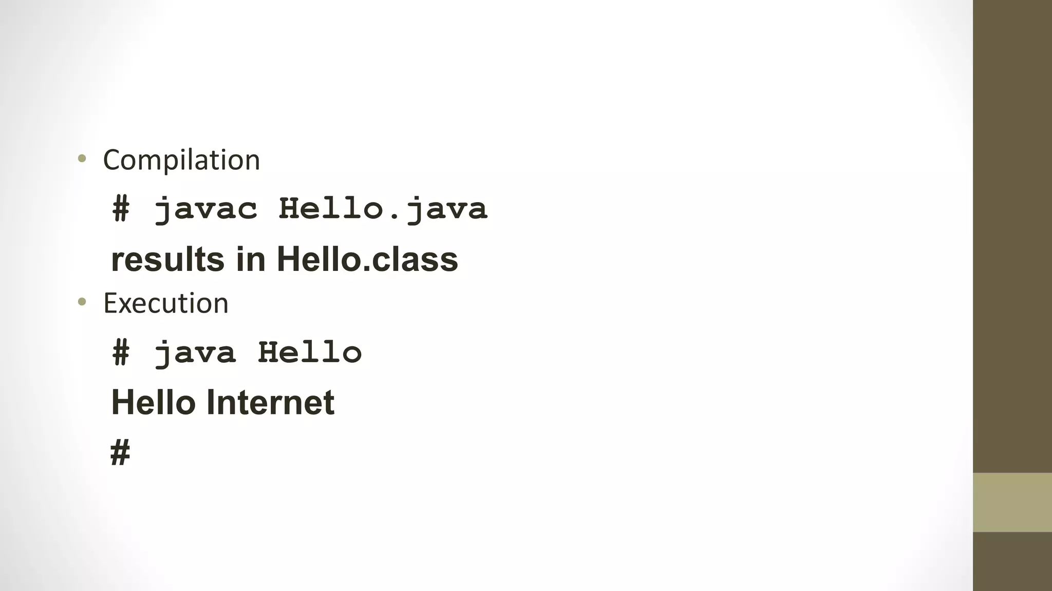 • Compilation
# javac Hello.java
results in Hello.class
• Execution
# java Hello
Hello Internet
#
 