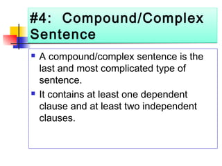 #4: Compound/Complex
Sentence
#4: Compound/Complex
Sentence
 A compound/complex sentence is the
last and most complicated type of
sentence.
 It contains at least one dependent
clause and at least two independent
clauses.
 