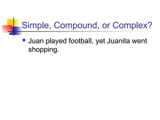Simple, Compound, or Complex?
 Juan played football, yet Juanita went
shopping.
 