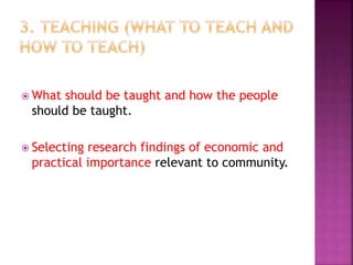  What should be taught and how the people
should be taught.
 Selecting research findings of economic and
practical importance relevant to community.
 