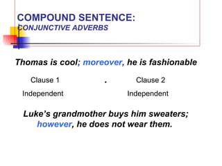 COMPOUND SENTENCE:
CONJUNCTIVE ADVERBS
Thomas is cool; moreover, he is fashionable
.
Luke’s grandmother buys him sweaters;
however, he does not wear them.
Clause 1 Clause 2
Independent Independent
 