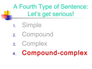 A Fourth Type of Sentence:
Let’s get serious!
1. Simple
2. Compound
3. Complex
4. Compound-complex
 