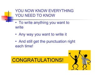 CONGRATULATIONS!
YOU NOW KNOW EVERYTHING
YOU NEED TO KNOW
• To write anything you want to
write
• Any way you want to write it
• And still get the punctuation right
each time!
 