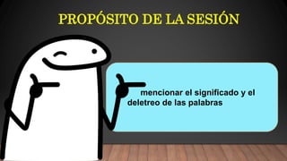 PROPÓSITO DE LA SESIÓN
mencionar el significado y el
deletreo de las palabras
 