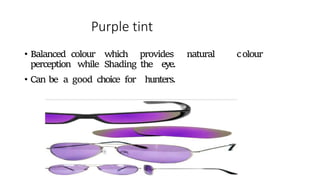 Purple tint
• Balanced colour which provides natural colour
perception while Shading the eye.
• Can be a good choice for hunters.
 