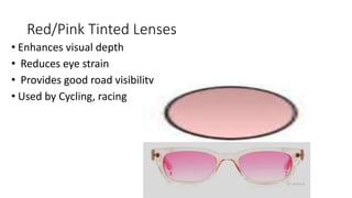 Red/Pink Tinted Lenses
• Enhances visual depth
• Reduces eye strain
• Provides good road visibility
• Used by Cycling, racing
 