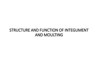 STRUCTURE AND FUNCTION OF INTEGUMENT
AND MOULTING
 