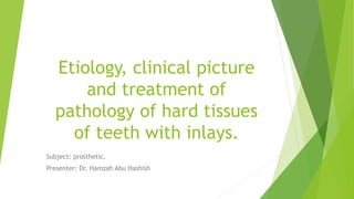 Etiology, clinical picture
and treatment of
pathology of hard tissues
of teeth with inlays.
Subject: prosthetic.
Presenter: Dr. Hamzah Abu Hashish
 
