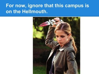 For now, ignore that this campus is
on the Hellmouth.

 