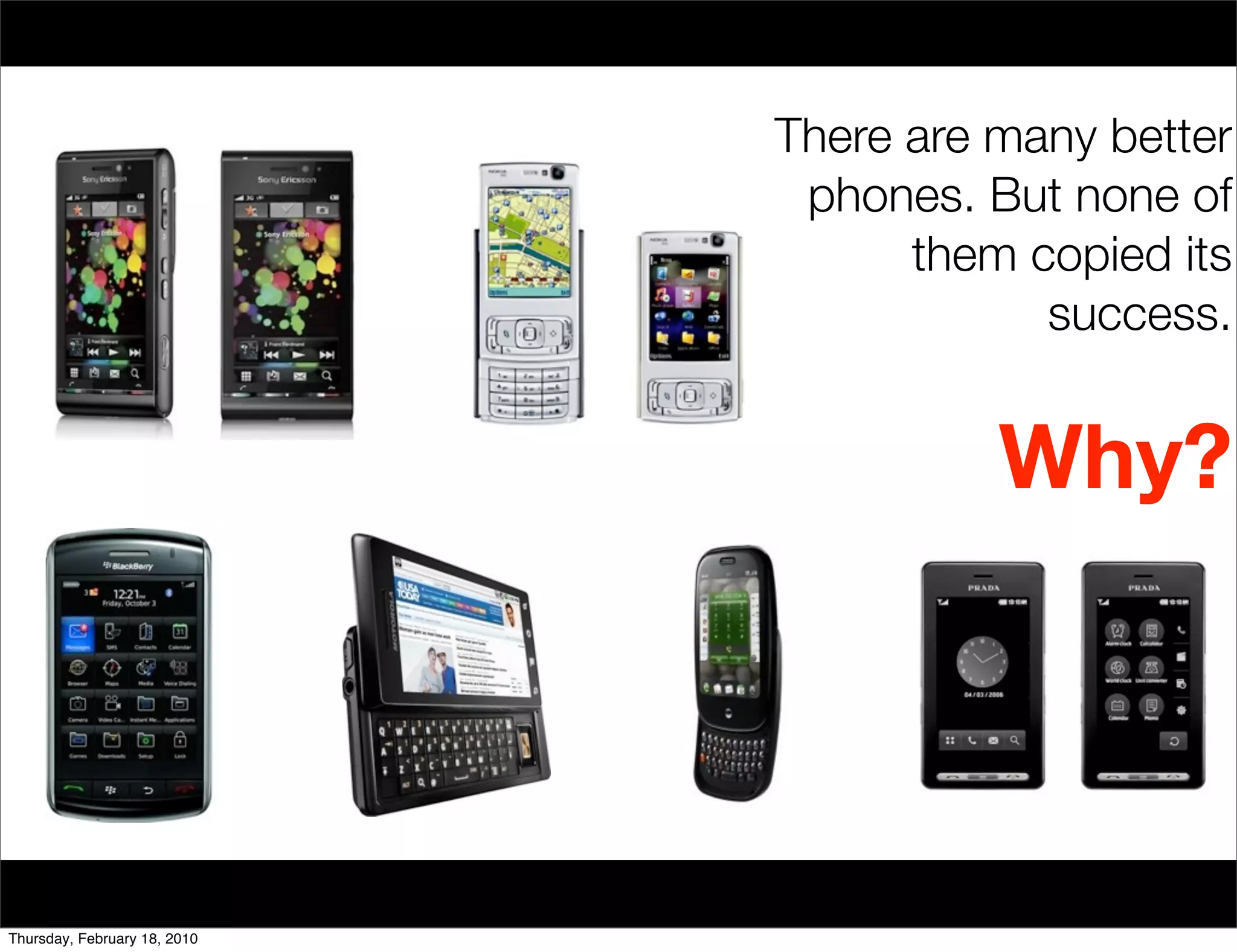 There are many better
                               phones. But none of
                                    them copied its
                                          success.


                                        Why?




Thursday, February 18, 2010
 