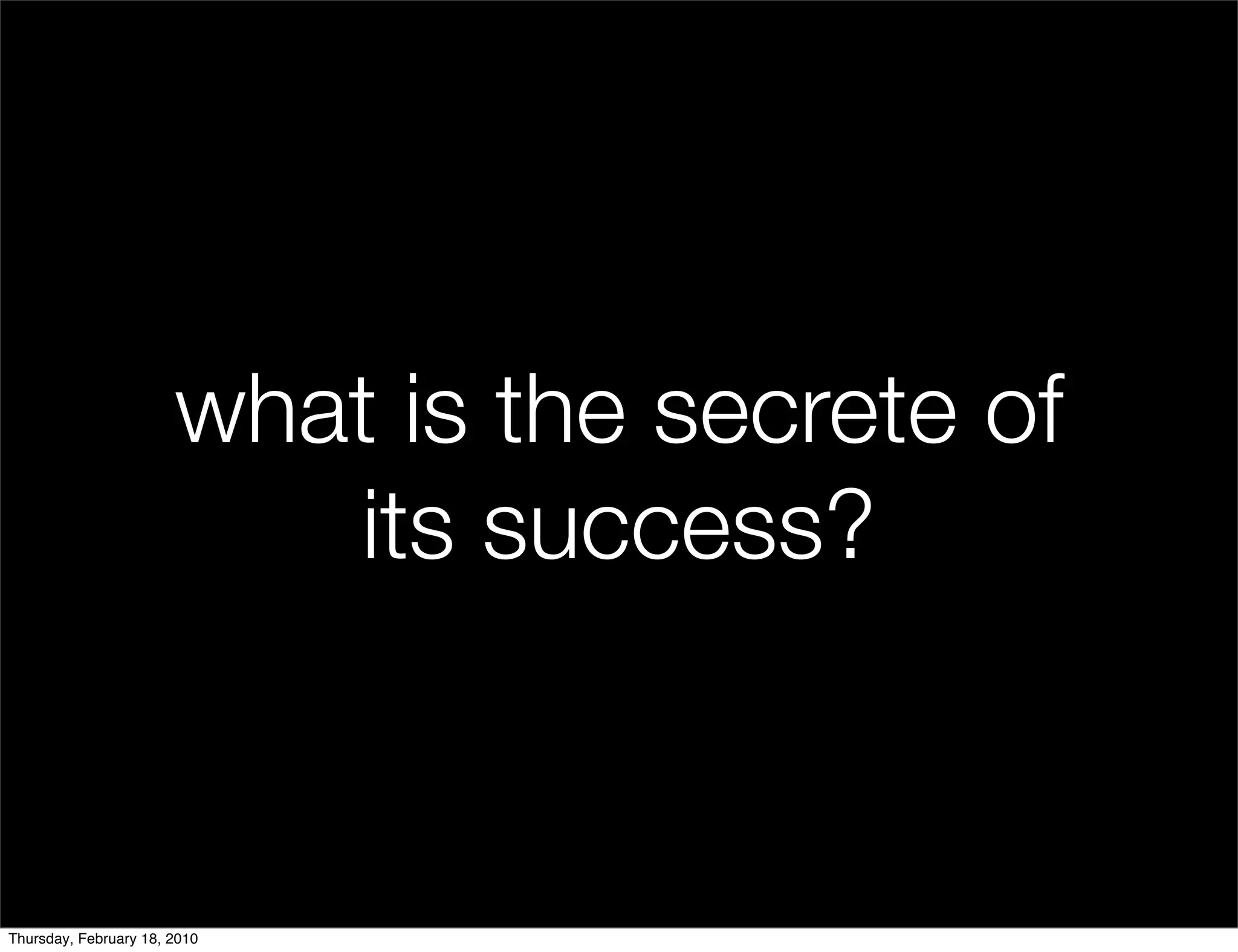 what is the secrete of
                          its success?


Thursday, February 18, 2010
 