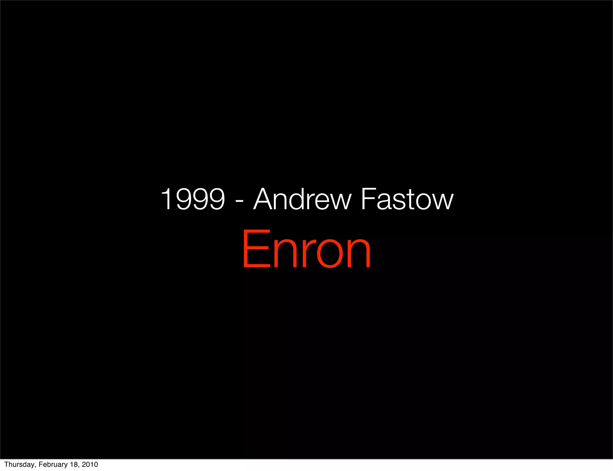1999 - Andrew Fastow
                                   Enron


Thursday, February 18, 2010
 