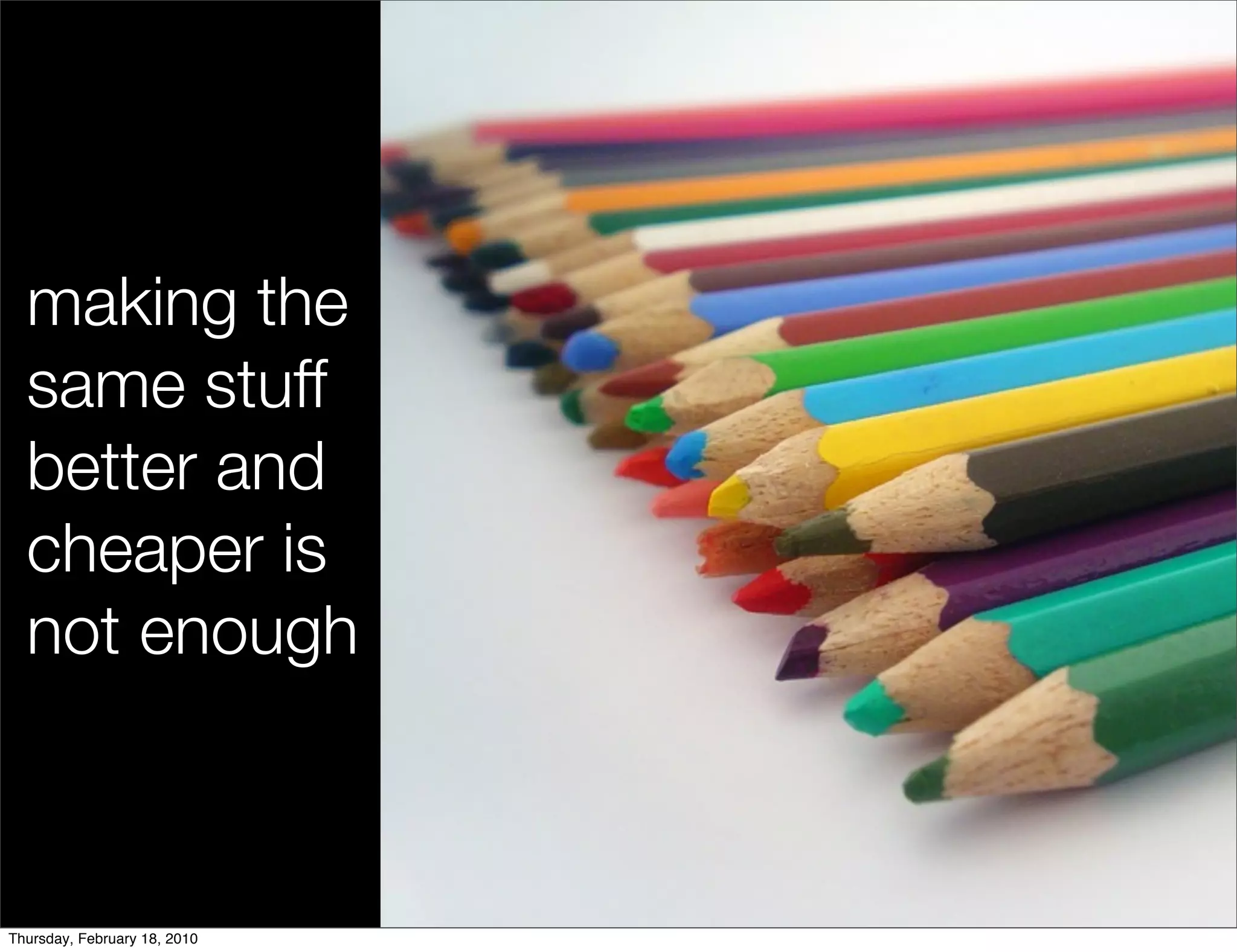 making the
  same stuff
  better and
  cheaper is
  not enough



Thursday, February 18, 2010
 