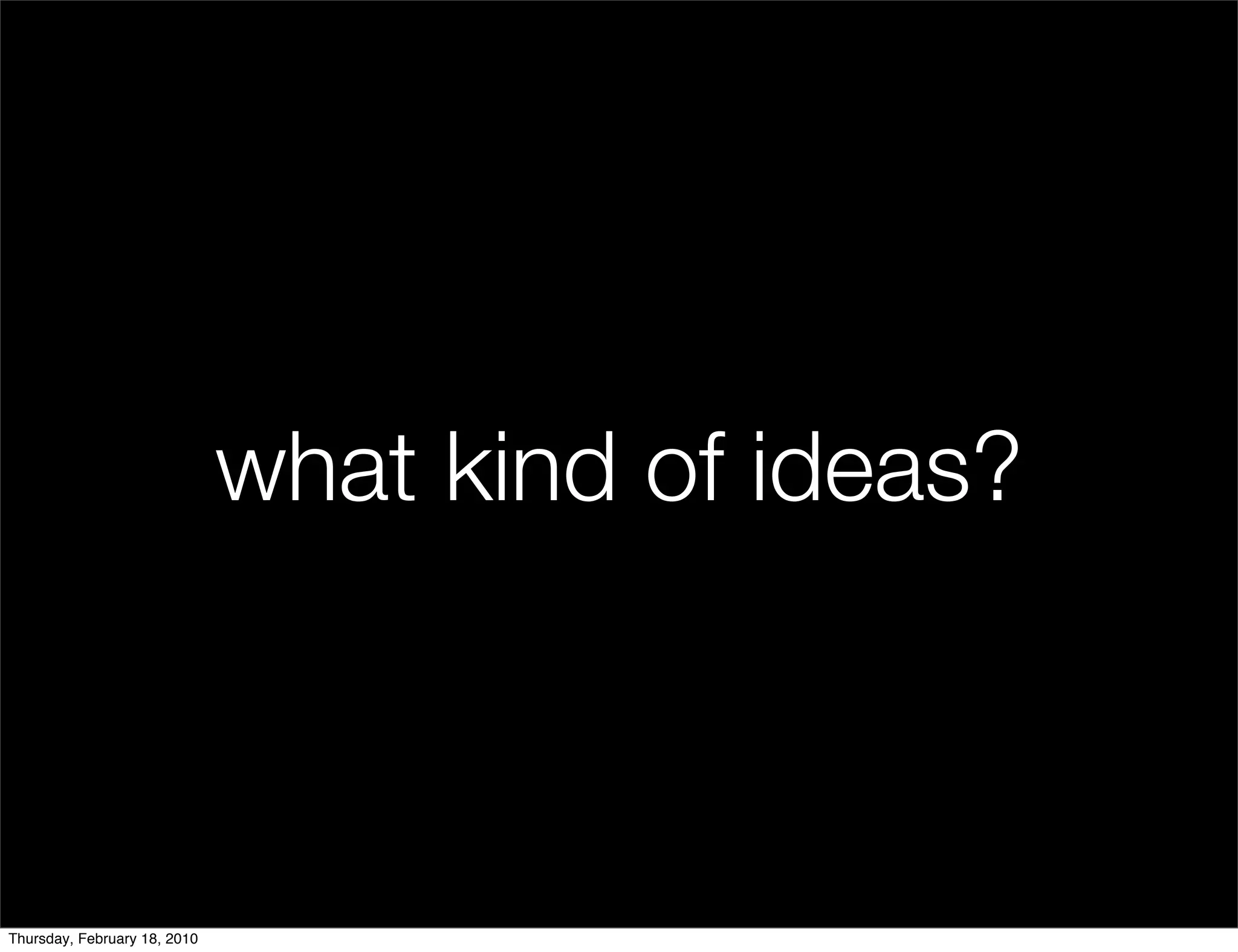 what kind of ideas?



Thursday, February 18, 2010
 