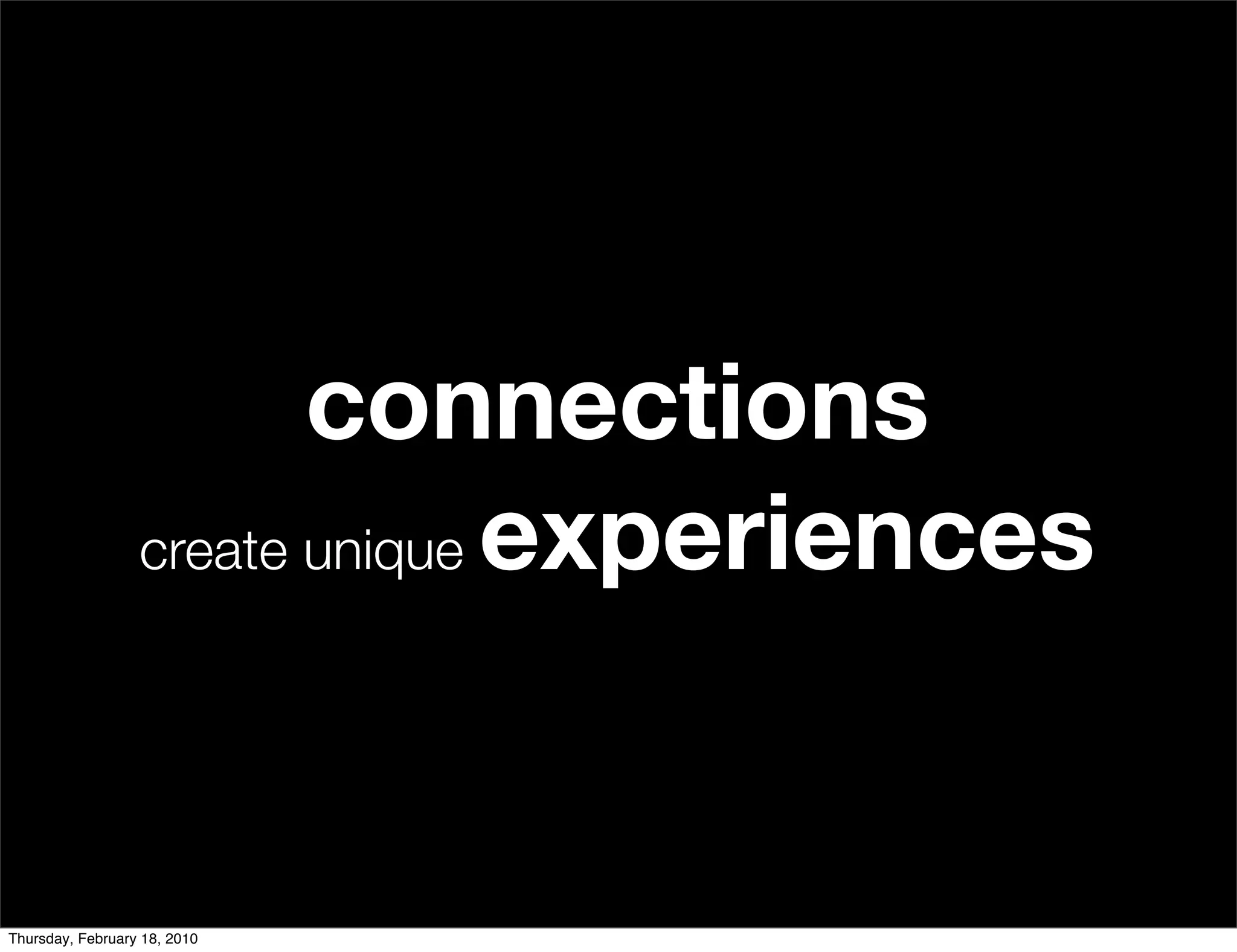 connections
                  create unique experiences




Thursday, February 18, 2010
 