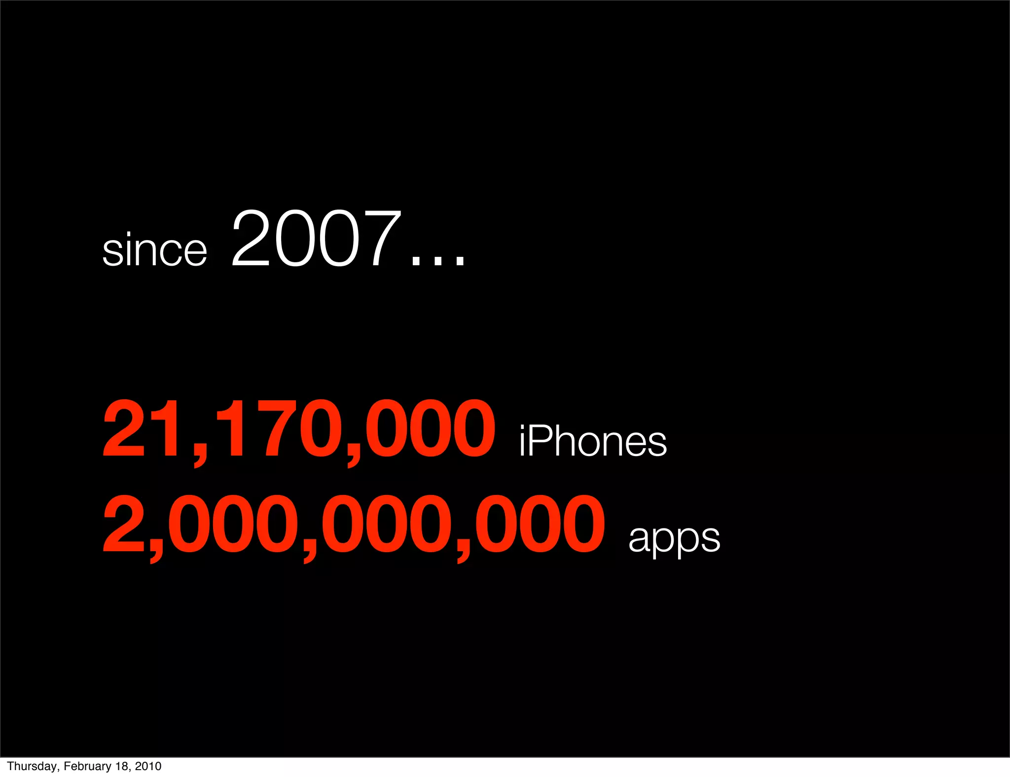 since         2007...

                21,170,000 iPhones
                2,000,000,000 apps

Thursday, February 18, 2010
 