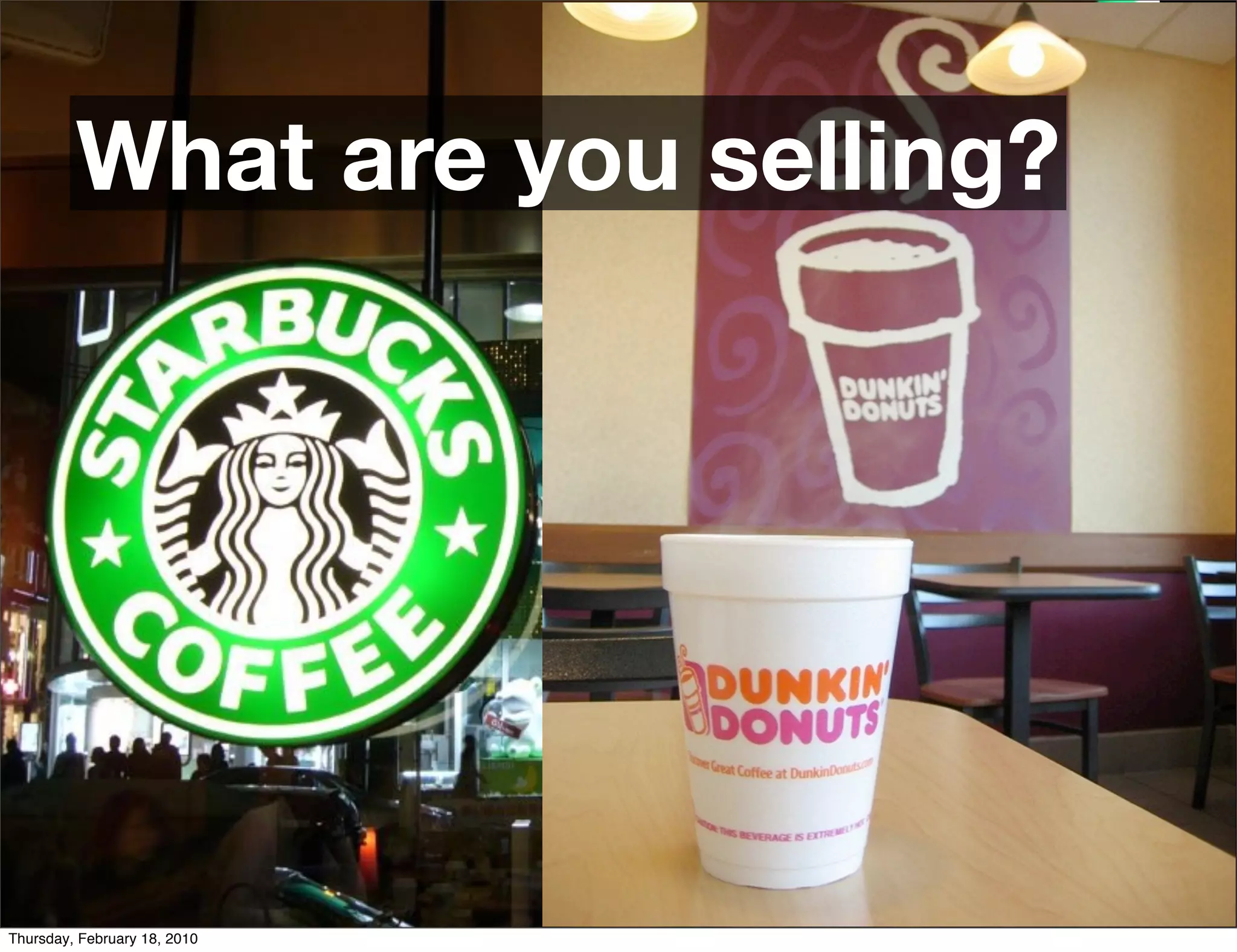 What are you selling?

                                Starbucks	
  
                                    vs.	
  
                              Dunkin’	
  Donuts


Thursday, February 18, 2010
 