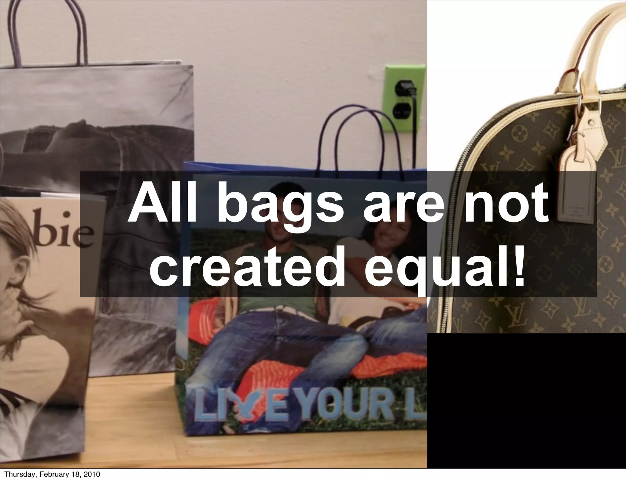 All bags are not
                              created equal!


Thursday, February 18, 2010
 