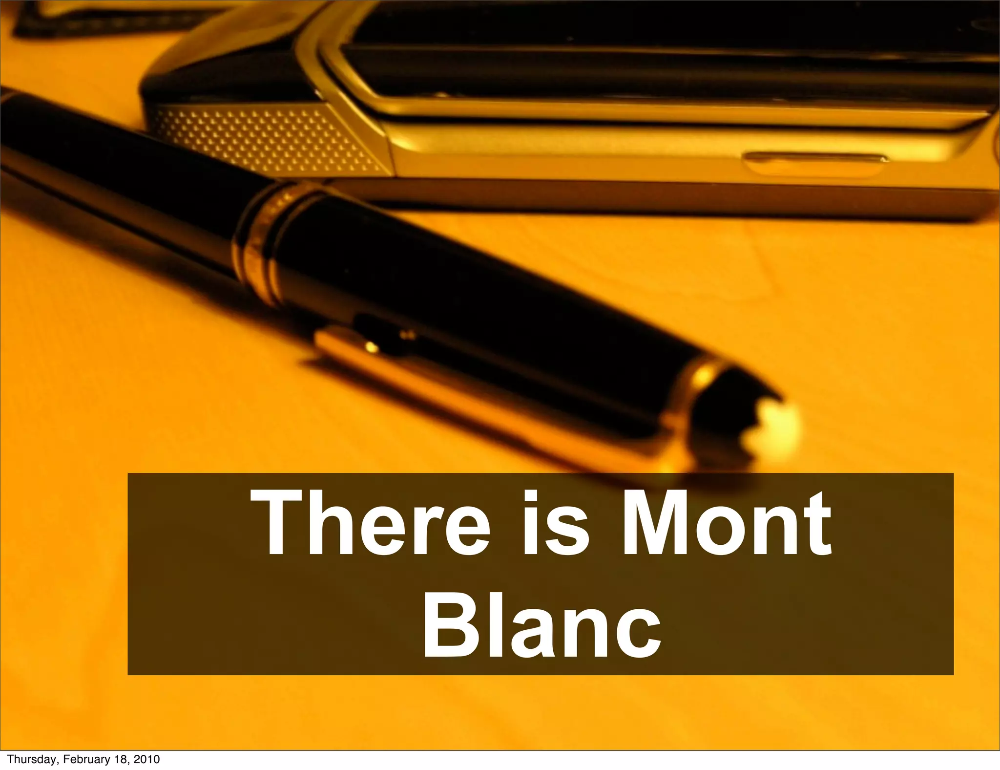 Mon	
  Blanc
                                  vs.
                                 Bic
                              There is Mont
                                 Blanc
Thursday, February 18, 2010
 