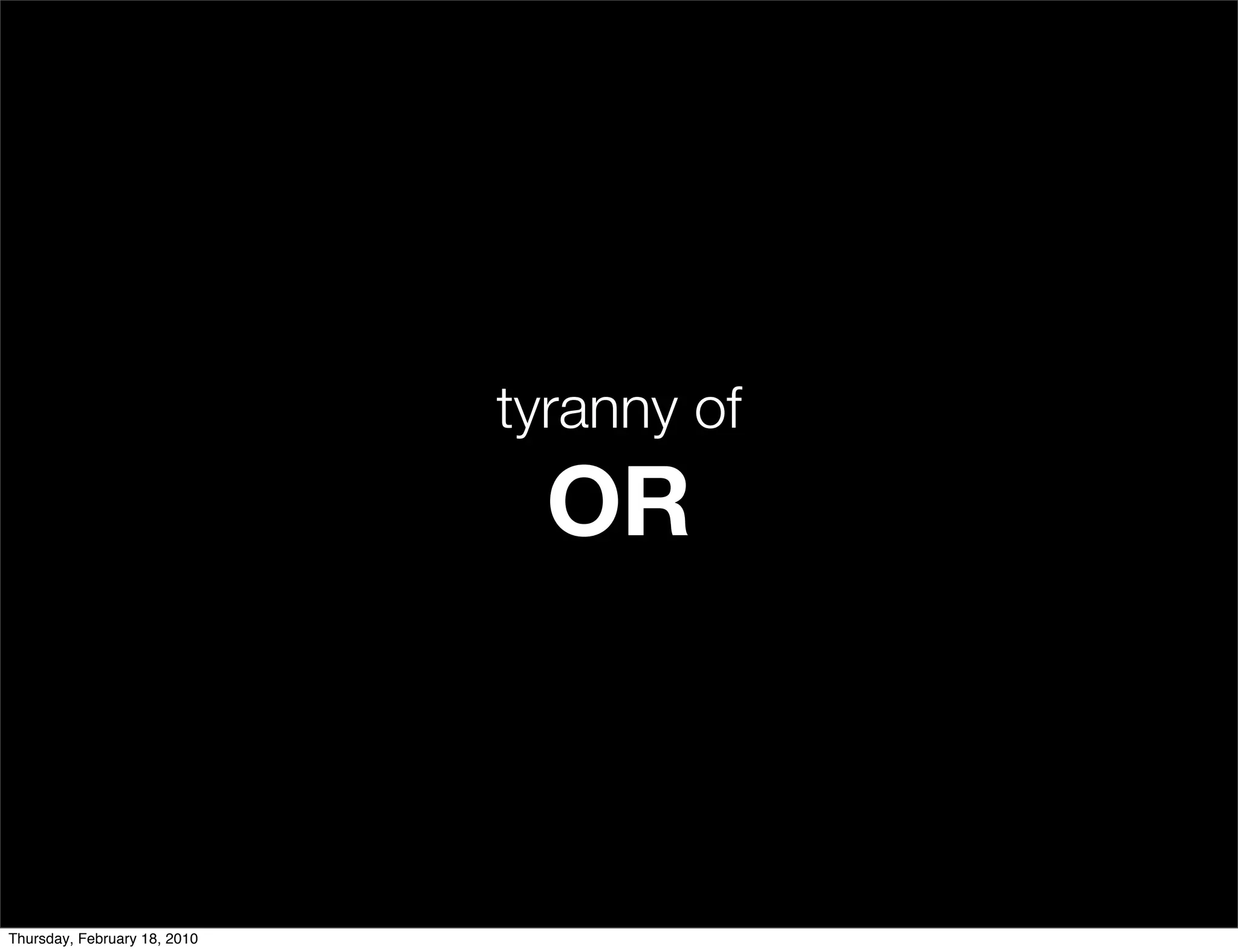 tyranny of
                                OR



Thursday, February 18, 2010
 