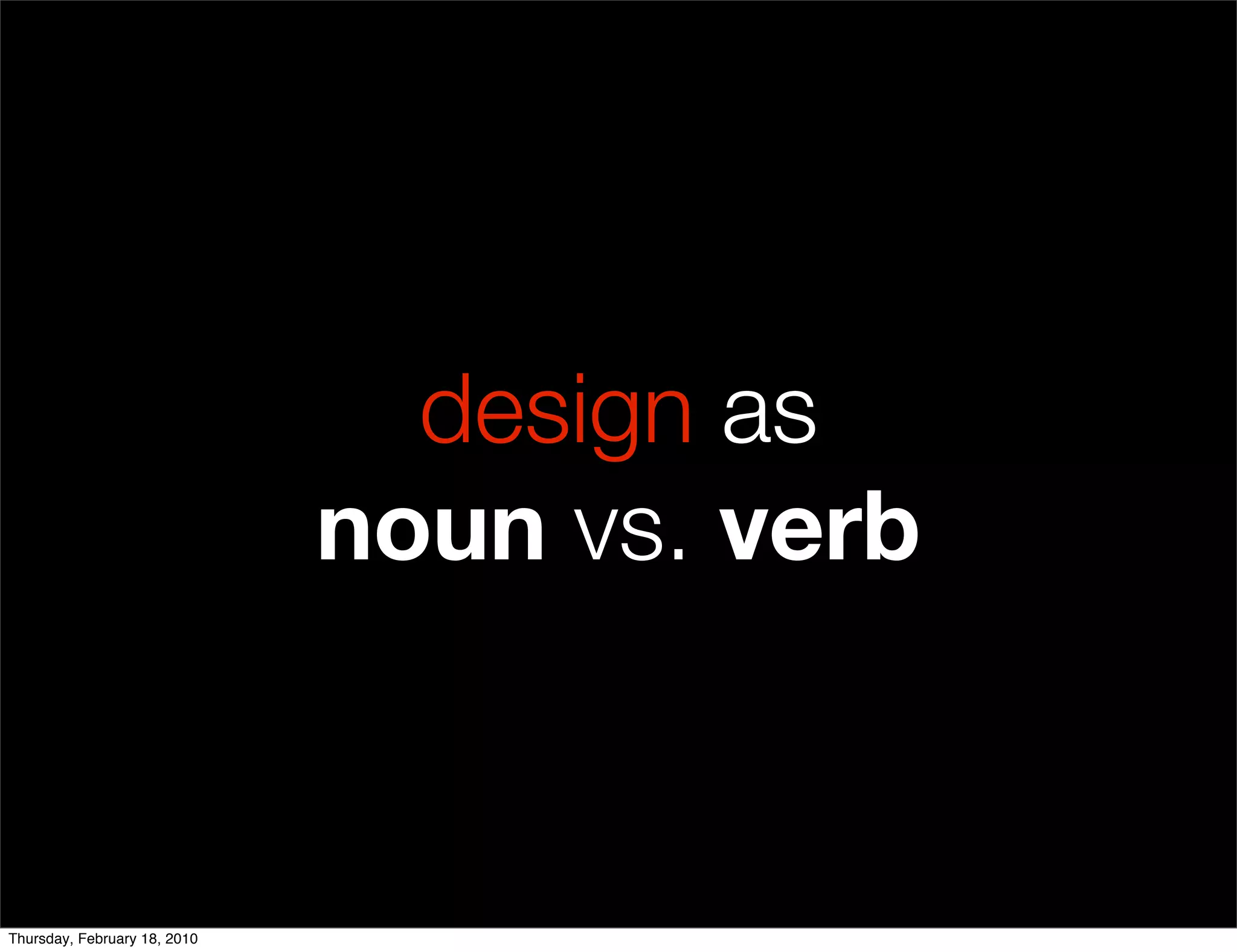 design as
                              noun vs. verb


Thursday, February 18, 2010
 
