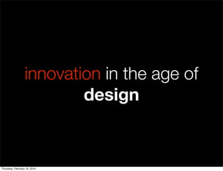 innovation in the age of
                          design


Thursday, February 18, 2010
 