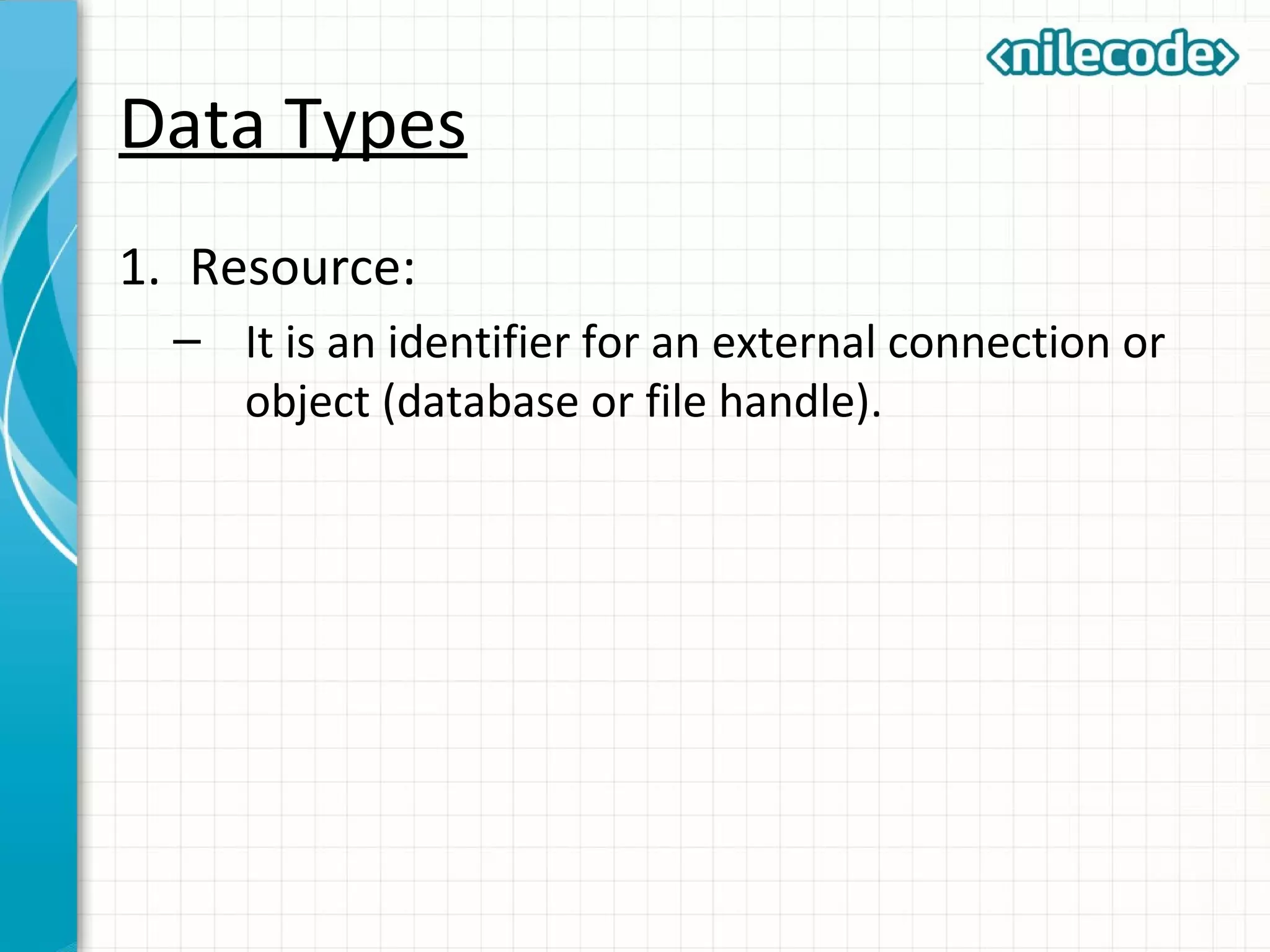 Data Types
1. Resource:
– It is an identifier for an external connection or
object (database or file handle).
 