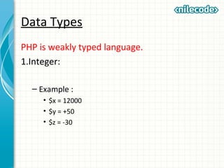 Data Types
PHP is weakly typed language.
1.Integer:
– Example :
• $x = 12000
• $y = +50
• $z = -30
 