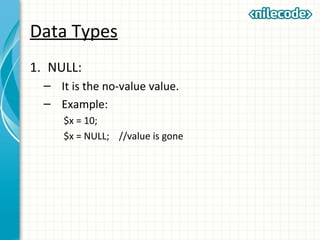 Data Types
1. NULL:
– It is the no-value value.
– Example:
$x = 10;
$x = NULL; //value is gone
 