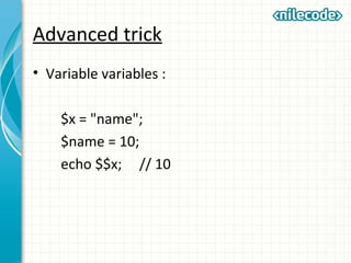Advanced trick
• Variable variables :
$x = "name";
$name = 10;
echo $$x; // 10
 