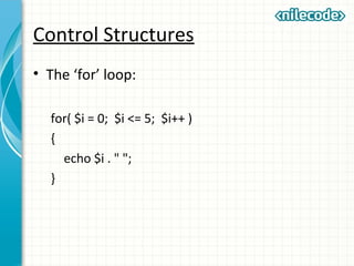 Control Structures
• The ‘for’ loop:
for( $i = 0; $i <= 5; $i++ )
{
echo $i . " ";
}
 