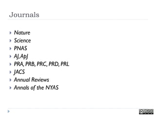 Journals

   Nature
   Science
   PNAS
   AJ, ApJ
   PRA, PRB, PRC, PRD, PRL
   JACS
   Annual Reviews
   Annals of the NYAS
 