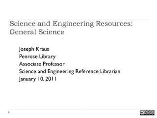 Science and Engineering Resources:
General Science

  Joseph Kraus
  Penrose Library
  Associate Professor
  Science and Engineering Reference Librarian
  January 10, 2011
 