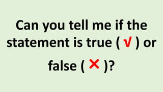 Can you tell me if the
statement is true ( √ ) or
false ( ×)?
 